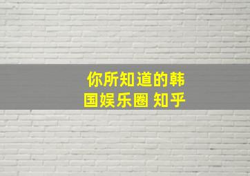 你所知道的韩国娱乐圈 知乎